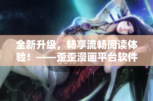 全新升级，畅享流畅阅读体验！——歪歪漫画平台软件优化上线