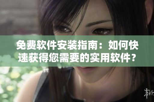 免费软件安装指南：如何快速获得您需要的实用软件？
