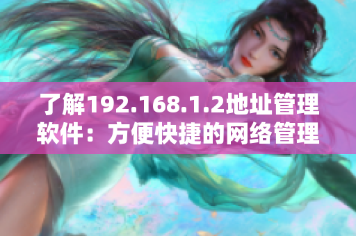 了解192.168.1.2地址管理软件：方便快捷的网络管理工具
