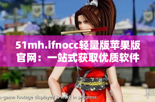 51mh.ifnocc轻量版苹果版官网：一站式获取优质软件
