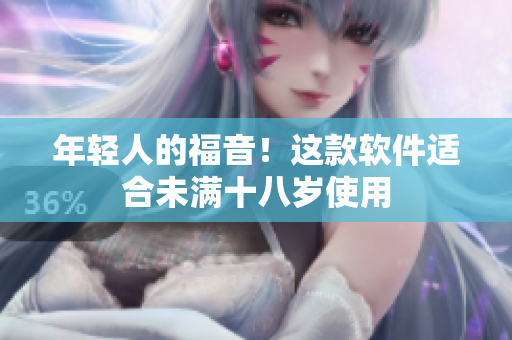 年轻人的福音！这款软件适合未满十八岁使用