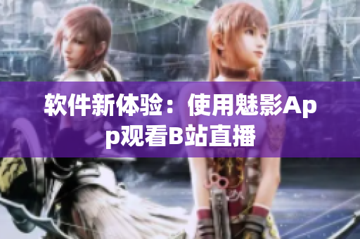 软件新体验：使用魅影App观看B站直播