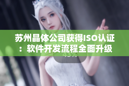 苏州晶体公司获得ISO认证：软件开发流程全面升级