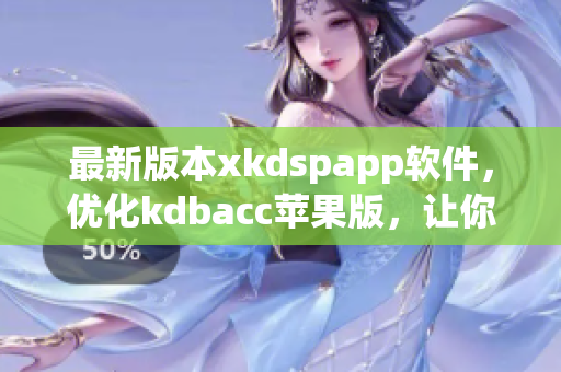 最新版本xkdspapp软件，优化kdbacc苹果版，让你尽享更好的体验！