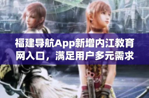 福建导航App新增内江教育网入口，满足用户多元需求