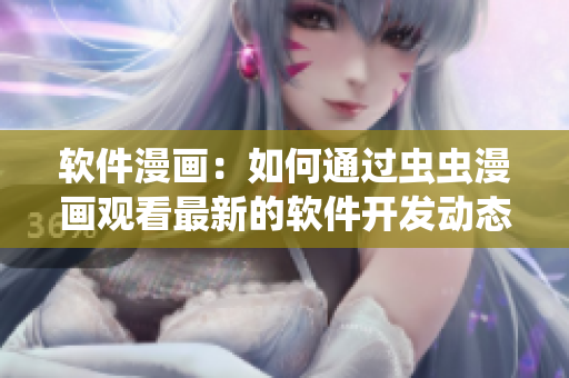 软件漫画：如何通过虫虫漫画观看最新的软件开发动态？