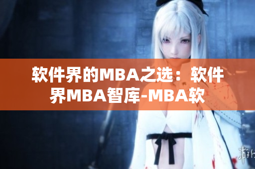 软件界的MBA之选：软件界MBA智库-MBA软