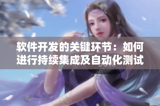 软件开发的关键环节：如何进行持续集成及自动化测试？