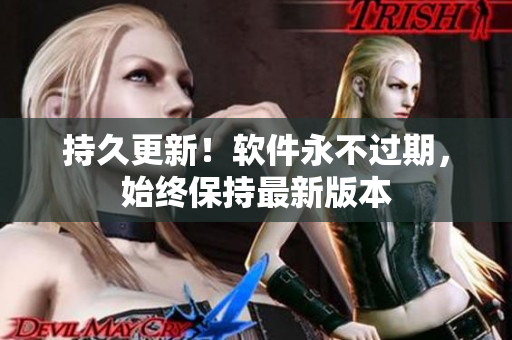 持久更新！软件永不过期，始终保持最新版本