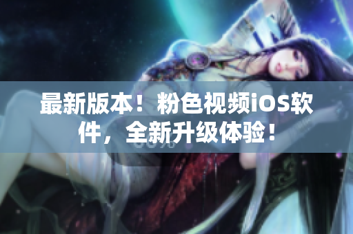 最新版本！粉色视频iOS软件，全新升级体验！