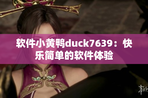 软件小黄鸭duck7639：快乐简单的软件体验