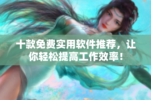 十款免费实用软件推荐，让你轻松提高工作效率！
