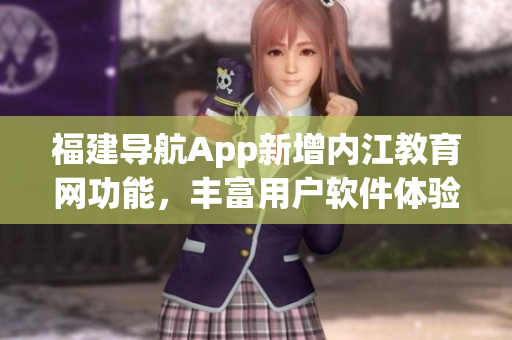 福建导航App新增内江教育网功能，丰富用户软件体验