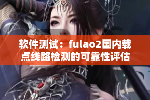 软件测试：fulao2国内载点线路检测的可靠性评估