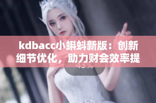 kdbacc小蝌蚪新版：创新细节优化，助力财会效率提升