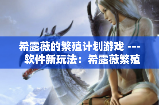 希露薇的繁殖计划游戏 ---  软件新玩法：希露薇繁殖计划