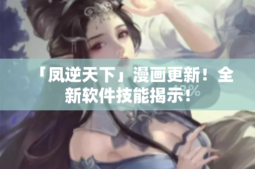 「凤逆天下」漫画更新！全新软件技能揭示！