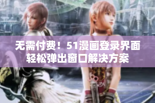 无需付费！51漫画登录界面轻松弹出窗口解决方案