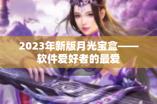 2023年新版月光宝盒——软件爱好者的最爱