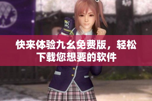 快来体验九幺免费版，轻松下载您想要的软件