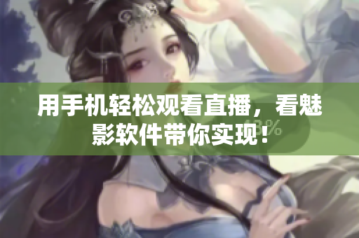 用手机轻松观看直播，看魅影软件带你实现！
