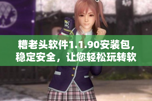 糟老头软件1.1.90安装包，稳定安全，让您轻松玩转软件！