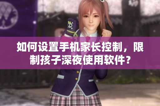 如何设置手机家长控制，限制孩子深夜使用软件？