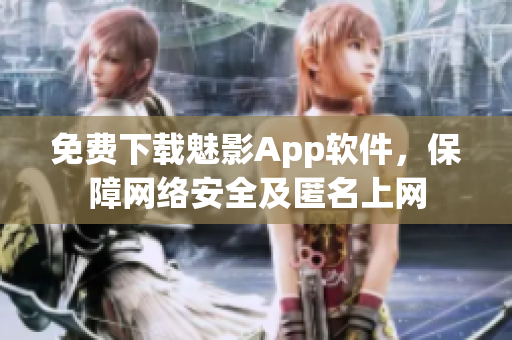 免费下载魅影App软件，保障网络安全及匿名上网