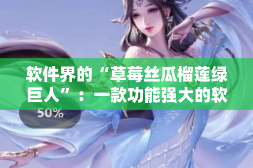 软件界的“草莓丝瓜榴莲绿巨人”：一款功能强大的软件推荐
