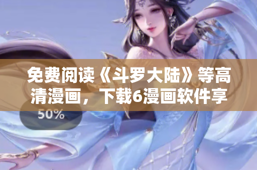 免费阅读《斗罗大陆》等高清漫画，下载6漫画软件享极速体验