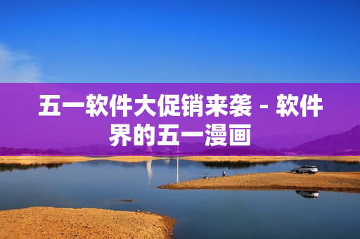 五一软件大促销来袭 - 软件界的五一漫画