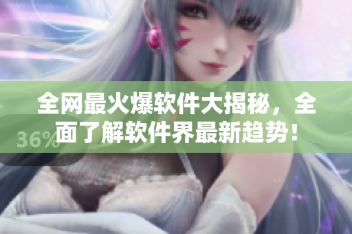 全网最火爆软件大揭秘，全面了解软件界最新趋势！