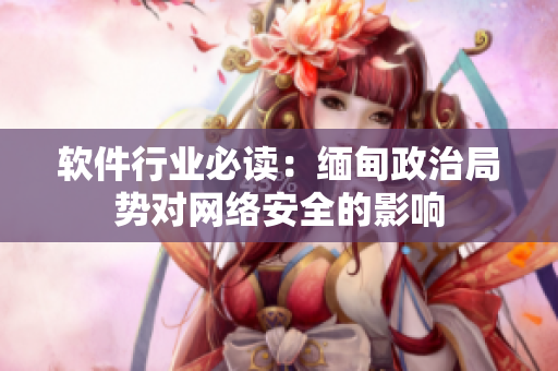 软件行业必读：缅甸政治局势对网络安全的影响