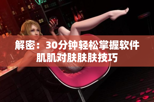 解密：30分钟轻松掌握软件肌肌对肤肤肤技巧