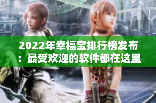 2022年幸福宝排行榜发布：最受欢迎的软件都在这里！