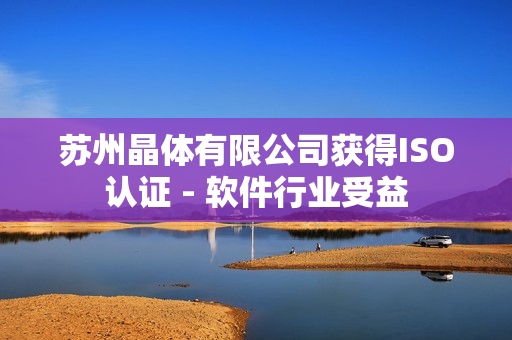 苏州晶体有限公司获得ISO认证 - 软件行业受益