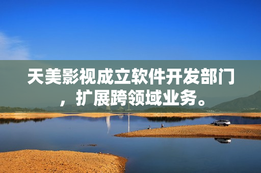 天美影视成立软件开发部门，扩展跨领域业务。