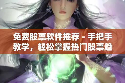免费股票软件推荐 - 手把手教学，轻松掌握热门股票趋势