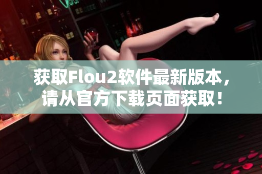 获取Flou2软件最新版本，请从官方下载页面获取！