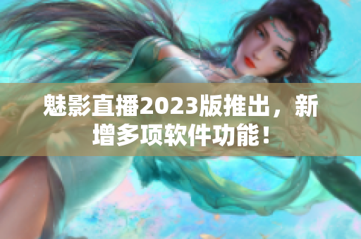 魅影直播2023版推出，新增多项软件功能！