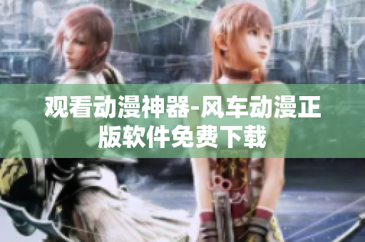 观看动漫神器-风车动漫正版软件免费下载