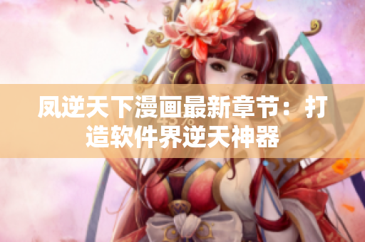 凤逆天下漫画最新章节：打造软件界逆天神器
