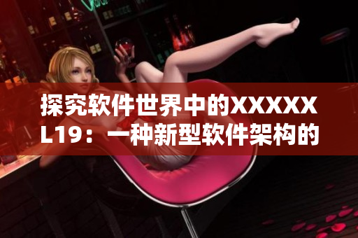 探究软件世界中的XXXXXL19：一种新型软件架构的优势分析