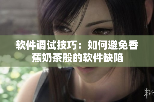 软件调试技巧：如何避免香蕉奶茶般的软件缺陷
