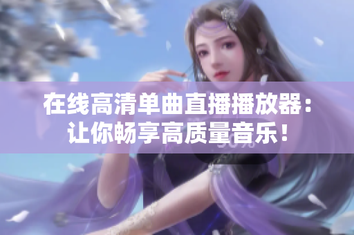 在线高清单曲直播播放器：让你畅享高质量音乐！