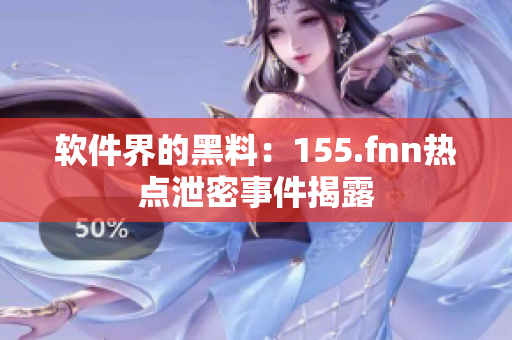 软件界的黑料：155.fnn热点泄密事件揭露