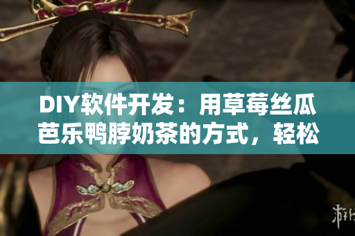 DIY软件开发：用草莓丝瓜芭乐鸭脖奶茶的方式，轻松打造你的程序