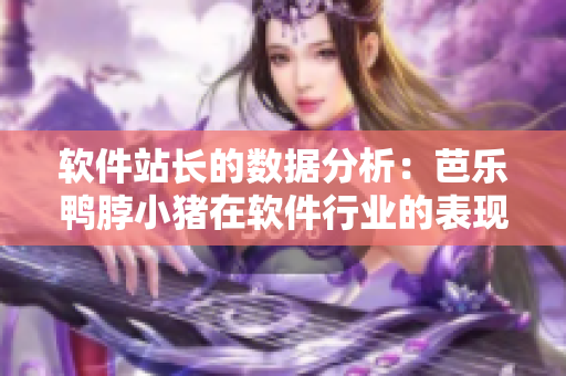 软件站长的数据分析：芭乐鸭脖小猪在软件行业的表现