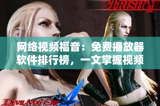 网络视频福音：免费播放器软件排行榜，一文掌握视频软件精选！