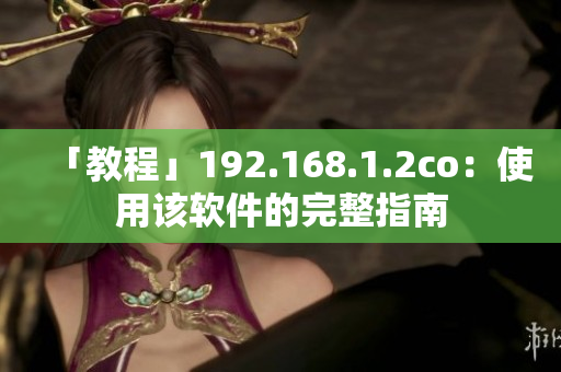 「教程」192.168.1.2co：使用该软件的完整指南